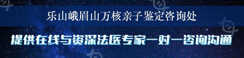 乐山峨眉山万核亲子鉴定咨询处